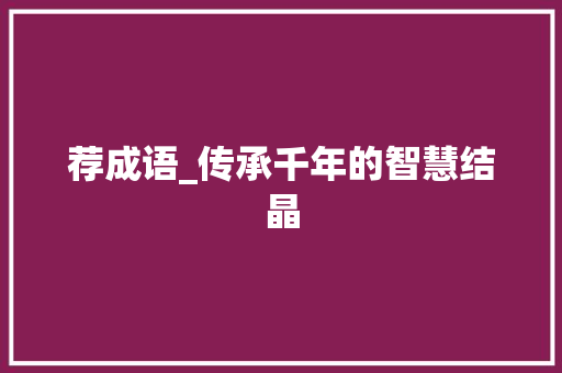 荐成语_传承千年的智慧结晶 生活随笔
