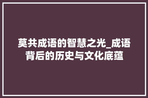 莫共成语的智慧之光_成语背后的历史与文化底蕴