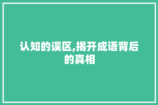 认知的误区,揭开成语背后的真相