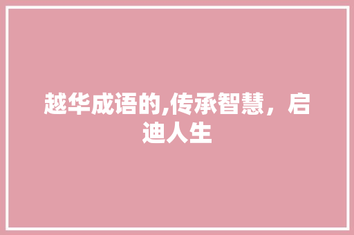 越华成语的,传承智慧，启迪人生 生活类