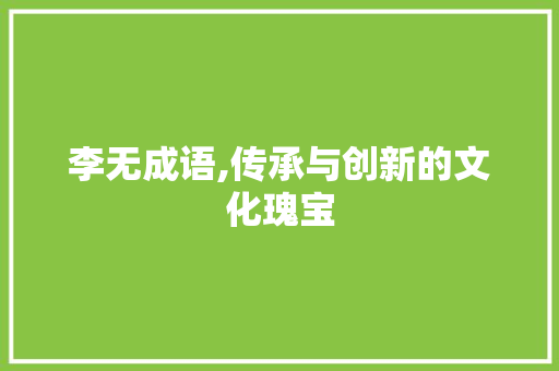 李无成语,传承与创新的文化瑰宝