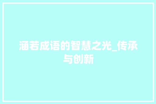 涵若成语的智慧之光_传承与创新