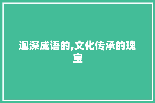 迥深成语的,文化传承的瑰宝