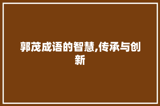 郭茂成语的智慧,传承与创新