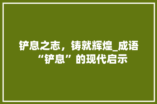 铲息之志，铸就辉煌_成语“铲息”的现代启示