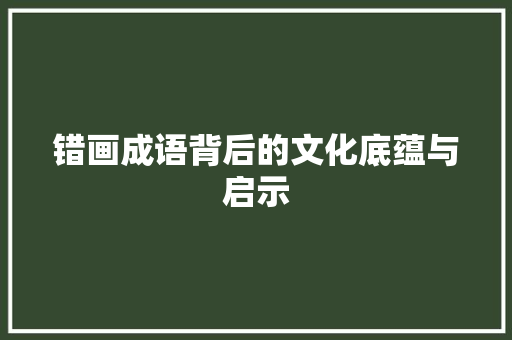 错画成语背后的文化底蕴与启示