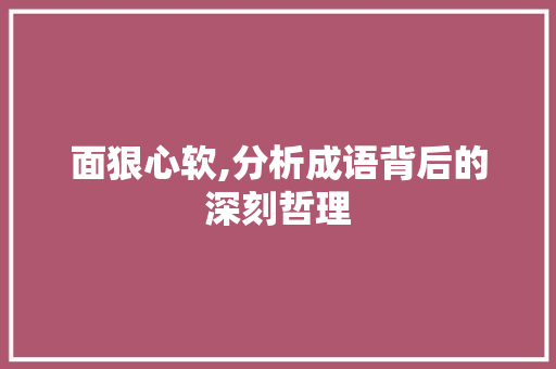 面狠心软,分析成语背后的深刻哲理