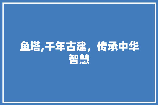 鱼塔,千年古建，传承中华智慧