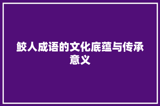 鲛人成语的文化底蕴与传承意义