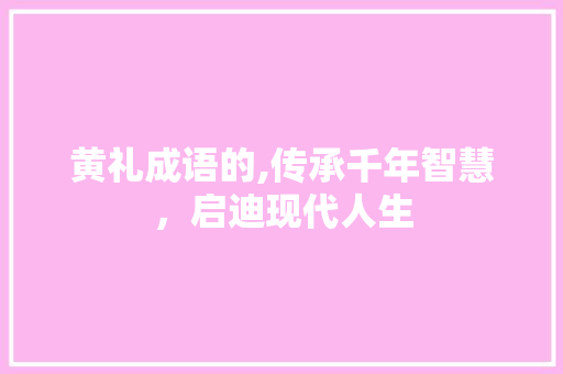 黄礼成语的,传承千年智慧，启迪现代人生