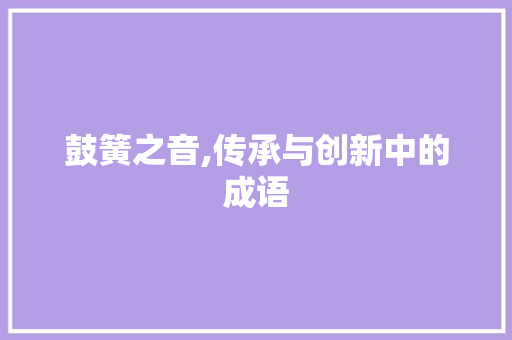 鼓簧之音,传承与创新中的成语