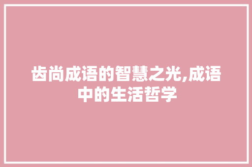 齿尚成语的智慧之光,成语中的生活哲学 采访稿