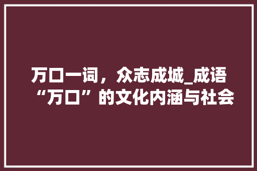 万口一词，众志成城_成语“万口”的文化内涵与社会价值