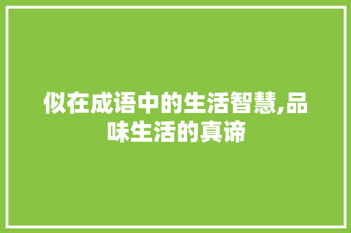 似在成语中的生活智慧,品味生活的真谛