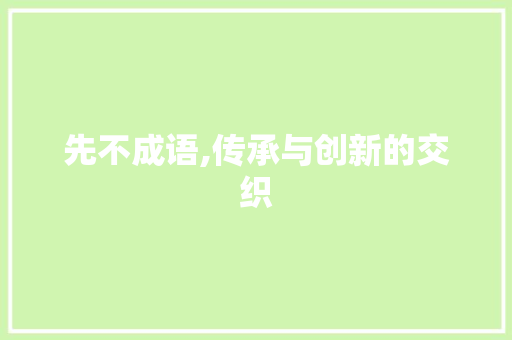 先不成语,传承与创新的交织