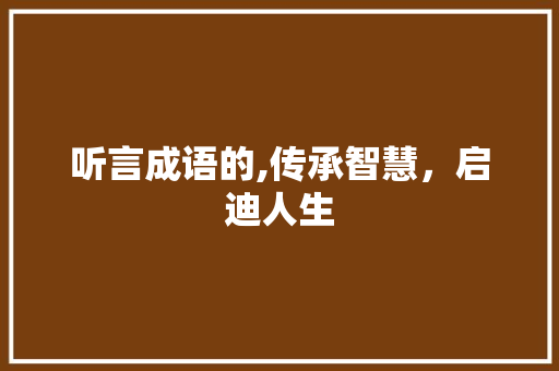 听言成语的,传承智慧，启迪人生