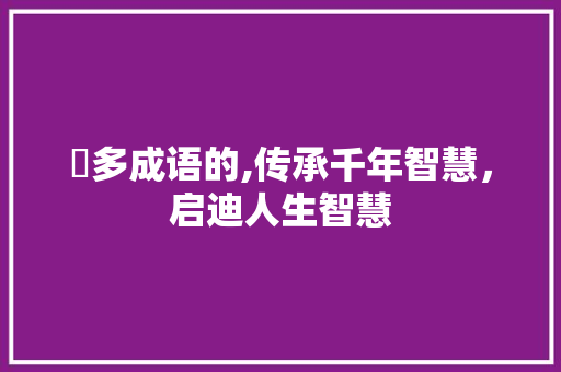 奓多成语的,传承千年智慧，启迪人生智慧
