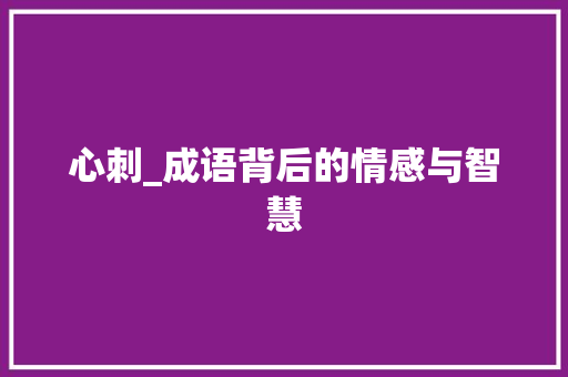 心刺_成语背后的情感与智慧