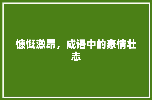 慷慨激昂，成语中的豪情壮志