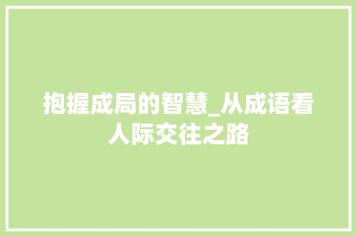 抱握成局的智慧_从成语看人际交往之路