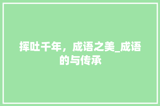 挥吐千年，成语之美_成语的与传承