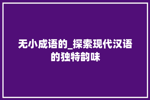 无小成语的_探索现代汉语的独特韵味