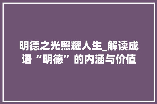 明德之光照耀人生_解读成语“明德”的内涵与价值