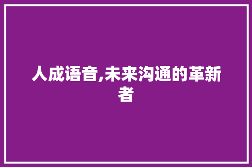 人成语音,未来沟通的革新者