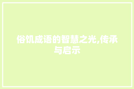 俗饥成语的智慧之光,传承与启示