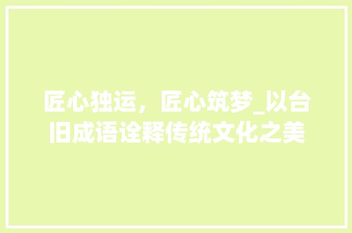 匠心独运，匠心筑梦_以台旧成语诠释传统文化之美