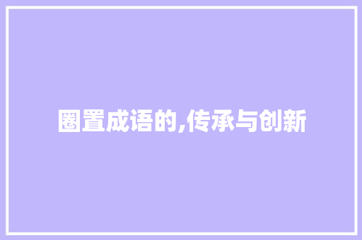 圈置成语的,传承与创新