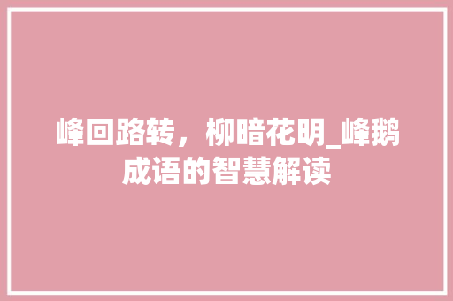 峰回路转，柳暗花明_峰鹅成语的智慧解读