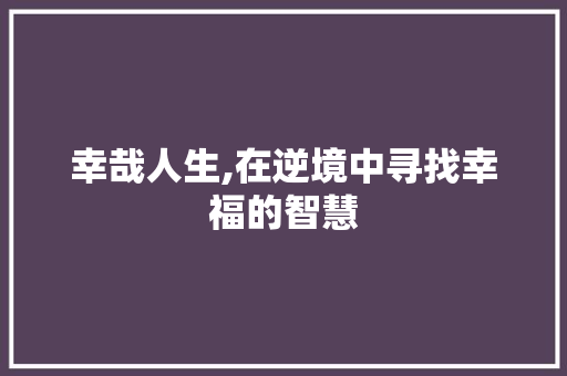 幸哉人生,在逆境中寻找幸福的智慧