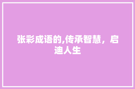 张彩成语的,传承智慧，启迪人生