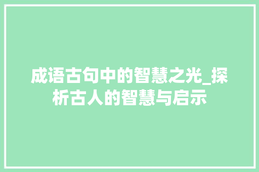 成语古句中的智慧之光_探析古人的智慧与启示 生活类
