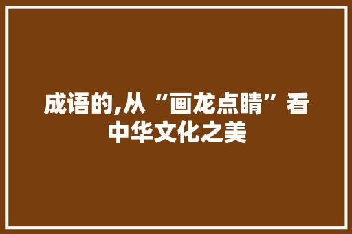 成语的,从“画龙点睛”看中华文化之美