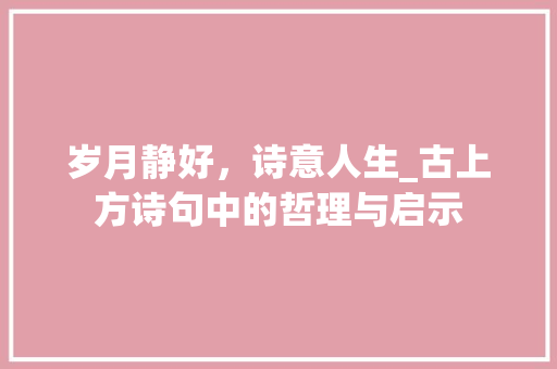 岁月静好，诗意人生_古上方诗句中的哲理与启示