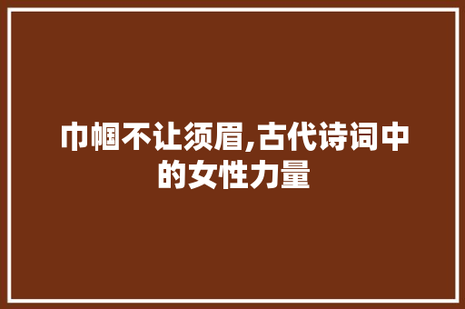 巾帼不让须眉,古代诗词中的女性力量