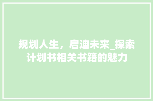 规划人生，启迪未来_探索计划书相关书籍的魅力