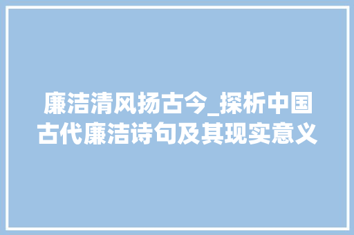 廉洁清风扬古今_探析中国古代廉洁诗句及其现实意义