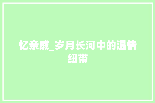 忆亲戚_岁月长河中的温情纽带 生活类