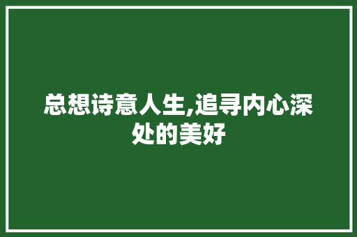 总想诗意人生,追寻内心深处的美好