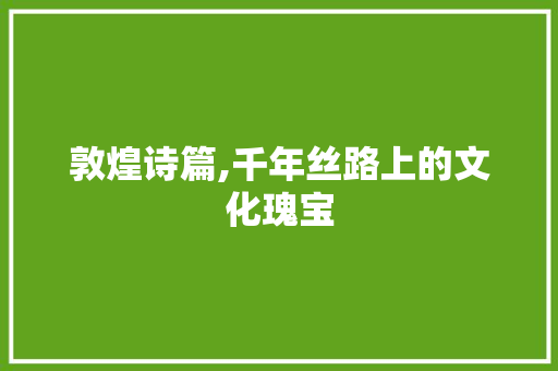 敦煌诗篇,千年丝路上的文化瑰宝