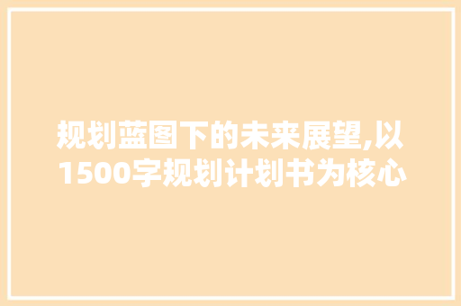 规划蓝图下的未来展望,以1500字规划计划书为核心