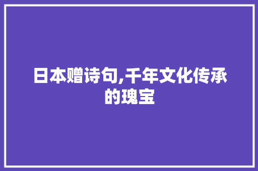 日本赠诗句,千年文化传承的瑰宝