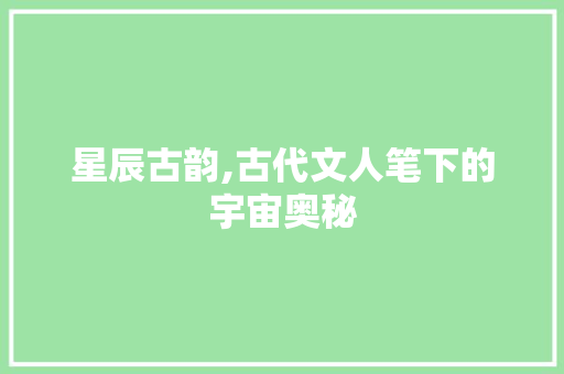 星辰古韵,古代文人笔下的宇宙奥秘