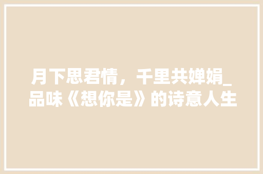 月下思君情，千里共婵娟_品味《想你是》的诗意人生