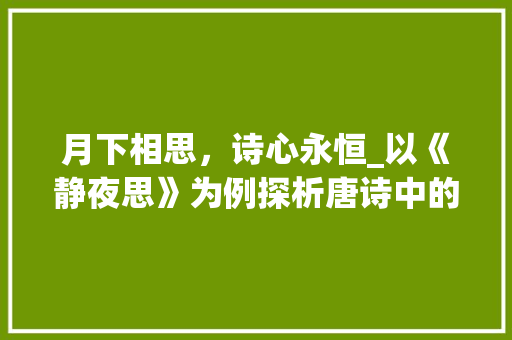 月下相思，诗心永恒_以《静夜思》为例探析唐诗中的情诗艺术
