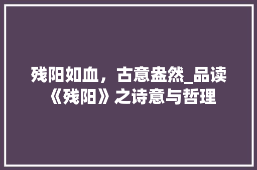 残阳如血，古意盎然_品读《残阳》之诗意与哲理