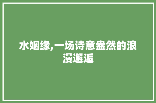 水姻缘,一场诗意盎然的浪漫邂逅